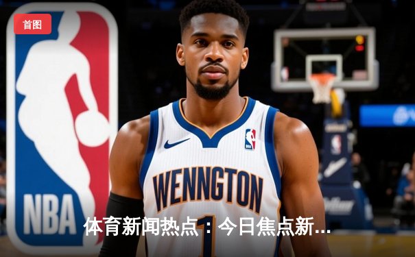 体育新闻热点：今日焦点新闻