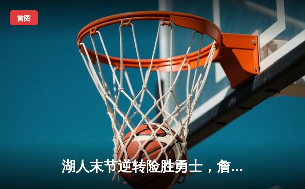 湖人末节逆转险胜勇士，詹姆斯关键三分锁定胜局