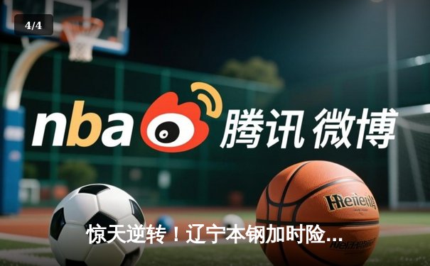 惊天逆转！辽宁本钢加时险胜广东东莞大益，赵继伟33分carry全场 - 4