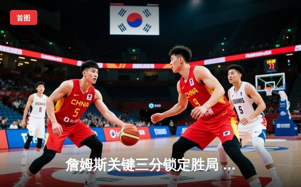 詹姆斯关键三分锁定胜局 湖人加时险胜勇士夺赛季首胜