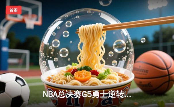 NBA总决赛G5勇士逆转凯尔特人夺赛点，库里轰下43分创个人总决赛新高