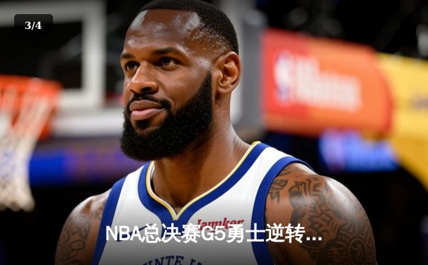 NBA总决赛G5勇士逆转凯尔特人夺赛点，库里轰下43分创个人总决赛新高 - 3