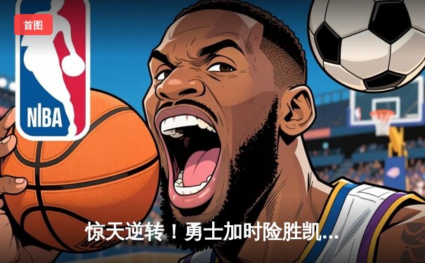 惊天逆转！勇士加时险胜凯尔特人 库里50分创赛季新高