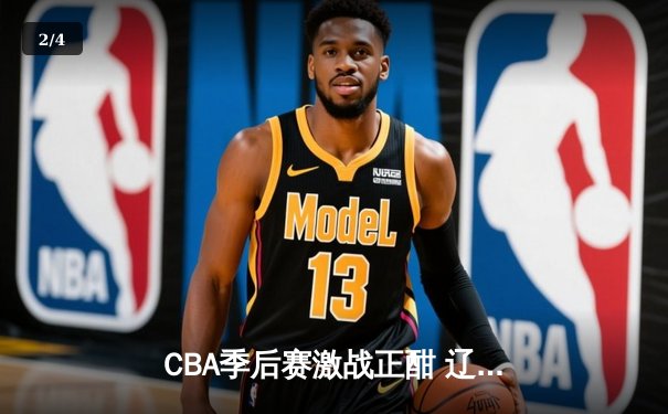 CBA季后赛激战正酣 辽宁本钢加时险胜广东宏远晋级总决赛 - 2