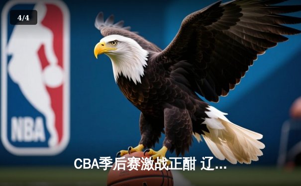 CBA季后赛激战正酣 辽宁本钢加时险胜广东宏远晋级总决赛 - 4