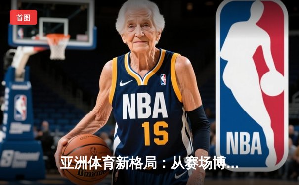 亚洲体育新格局：从赛场博弈看区域综合实力变迁