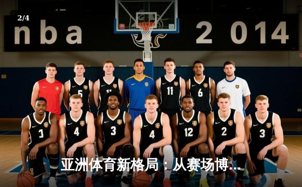 亚洲体育新格局：从赛场博弈看区域综合实力变迁 - 2