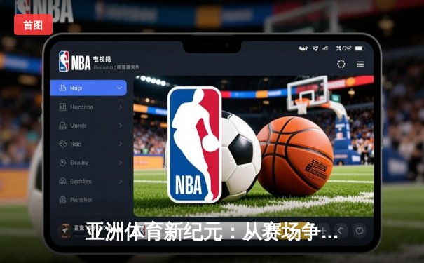 亚洲体育新纪元：从赛场争锋到产业崛起