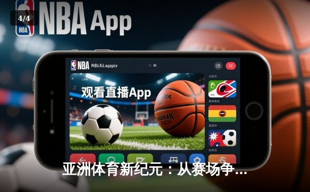 亚洲体育新纪元：从赛场争锋到产业崛起 - 4