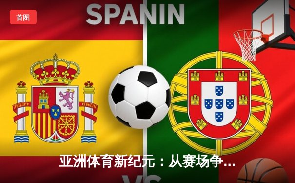 亚洲体育新纪元：从赛场争锋到产业崛起